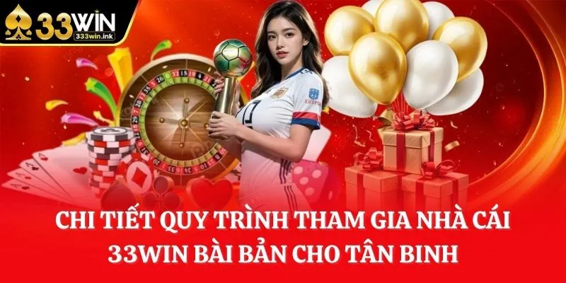 chi-tiet-quy-trinh-tham-gia-nha-cai-33win-bai-ban-cho-tan-binh
