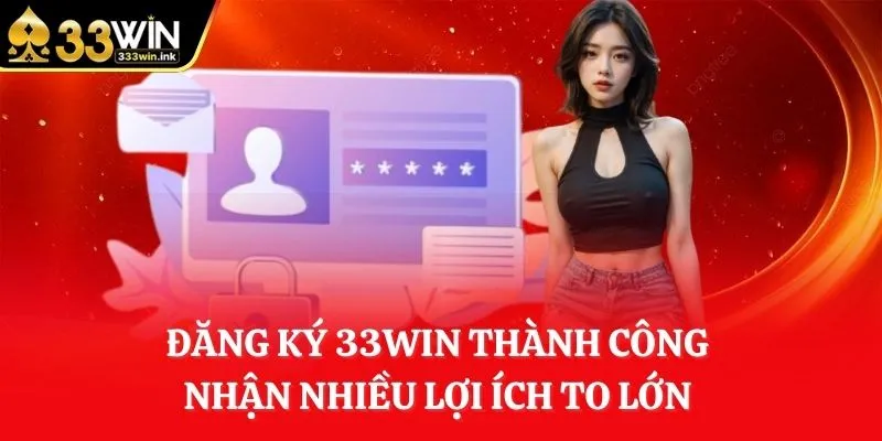 dang-ky-33win-thanh-cong-nhan-nhieu-loi-ich-to-lon