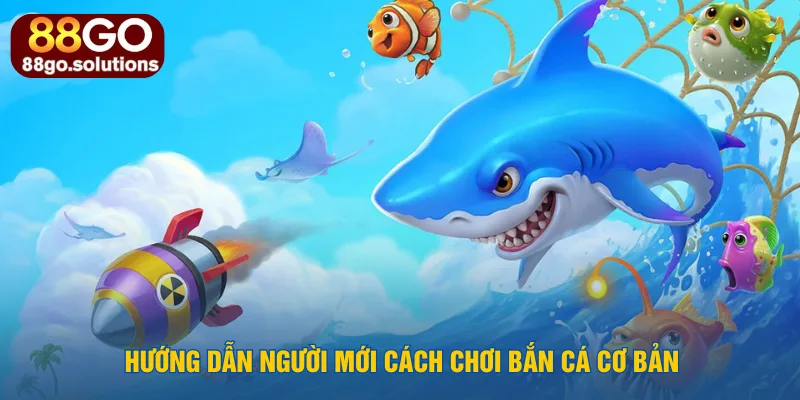 huong-dan-nguoi-moi-cach-choi-ban-ca-co-ban